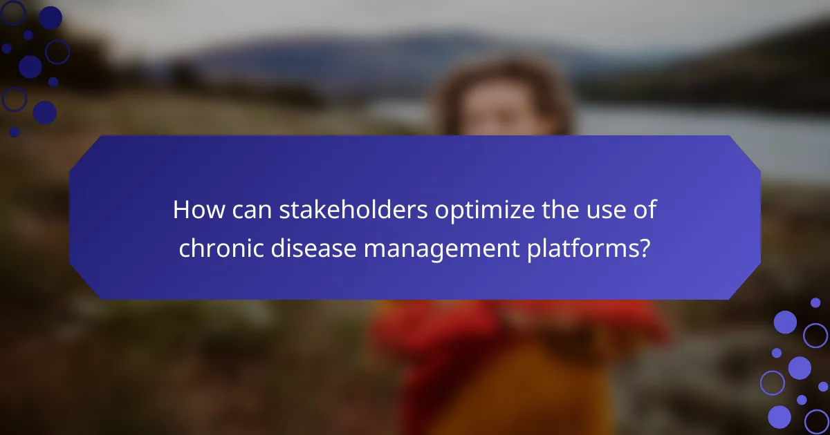 How can stakeholders optimize the use of chronic disease management platforms?