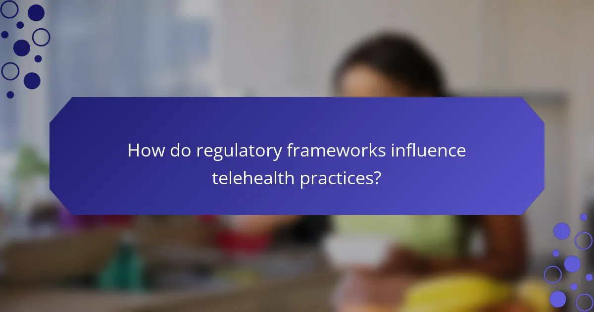 How do regulatory frameworks influence telehealth practices?