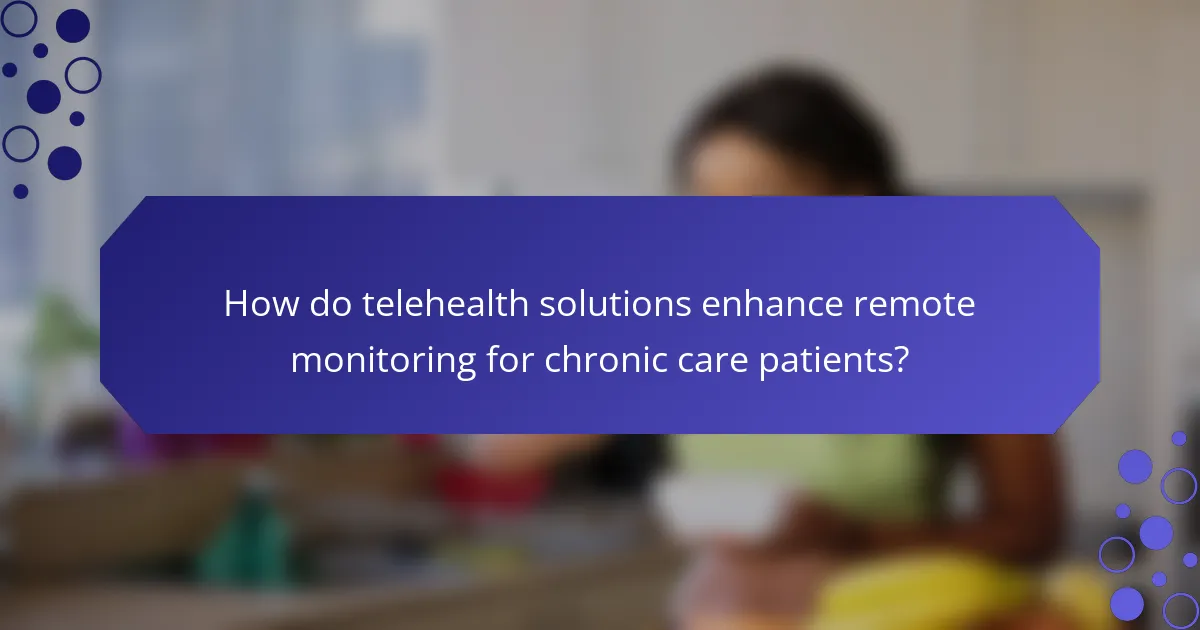 How do telehealth solutions enhance remote monitoring for chronic care patients?