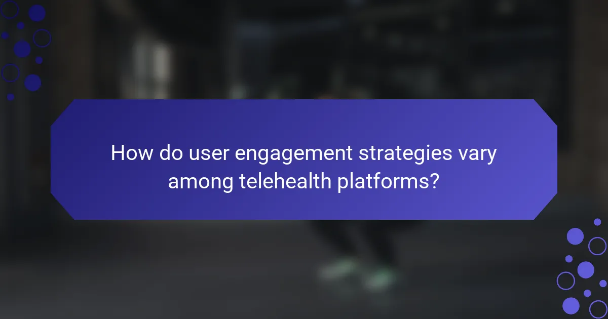 How do user engagement strategies vary among telehealth platforms?