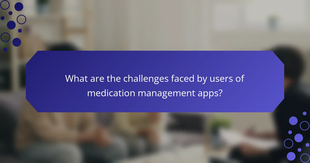 What are the challenges faced by users of medication management apps?