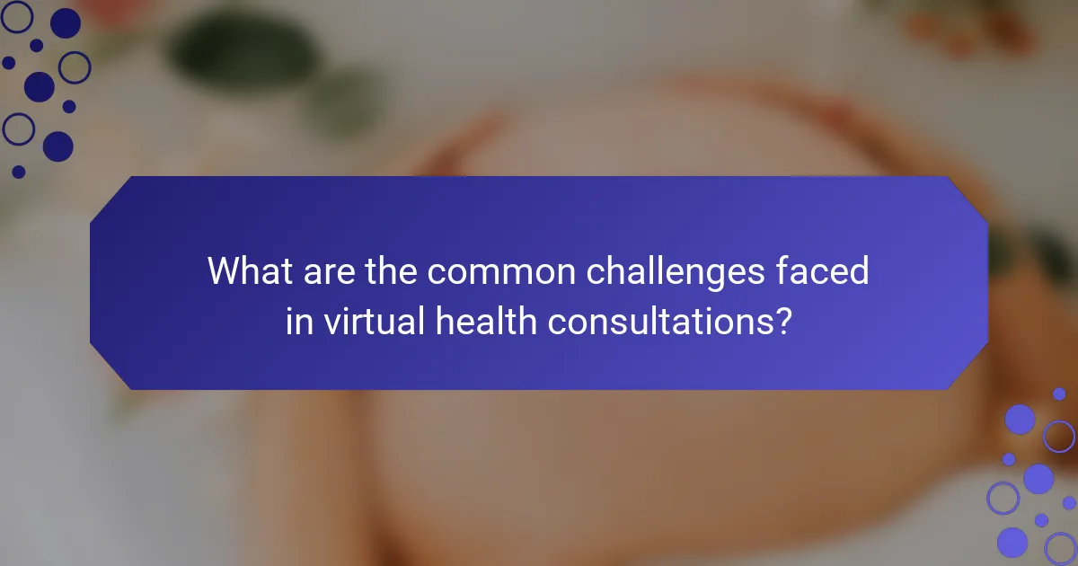 What are the common challenges faced in virtual health consultations?
