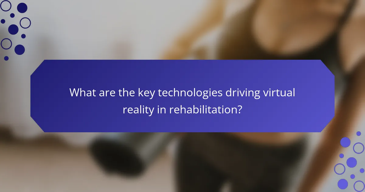 What are the key technologies driving virtual reality in rehabilitation?