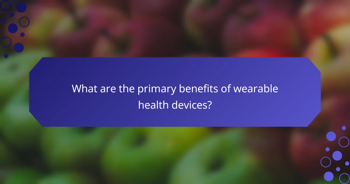 What are the primary benefits of wearable health devices?