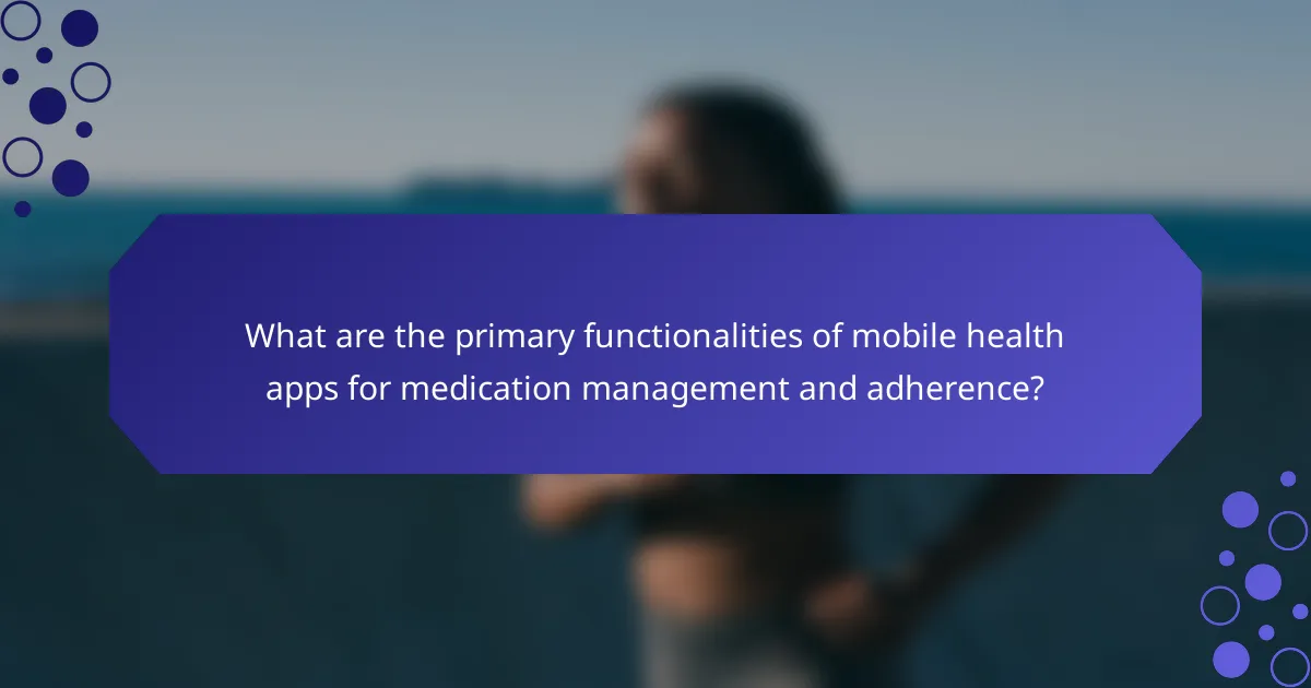 What are the primary functionalities of mobile health apps for medication management and adherence?