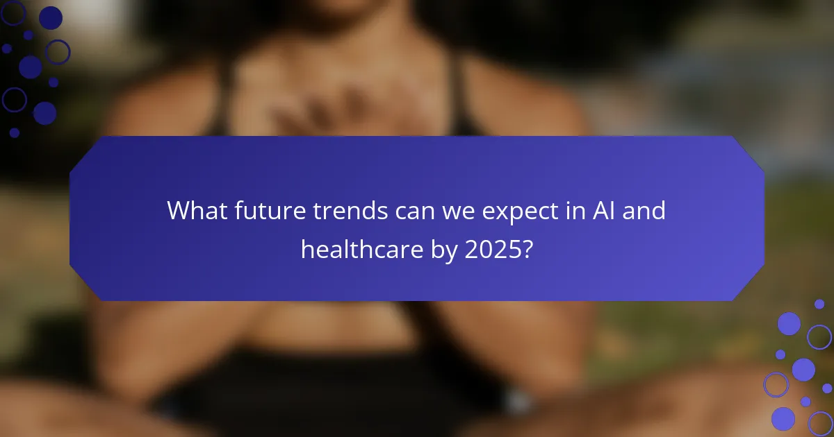 What future trends can we expect in AI and healthcare by 2025?