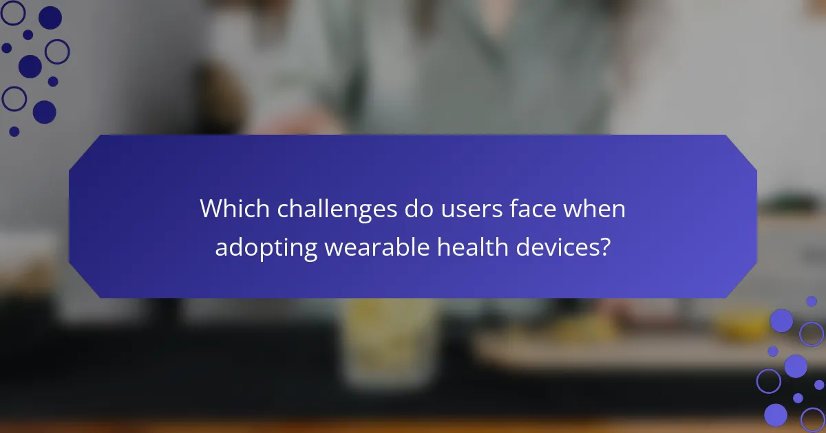 Which challenges do users face when adopting wearable health devices?
