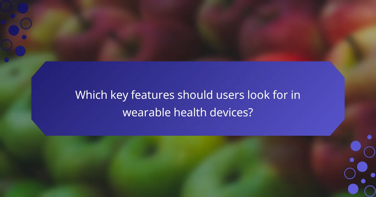 Which key features should users look for in wearable health devices?