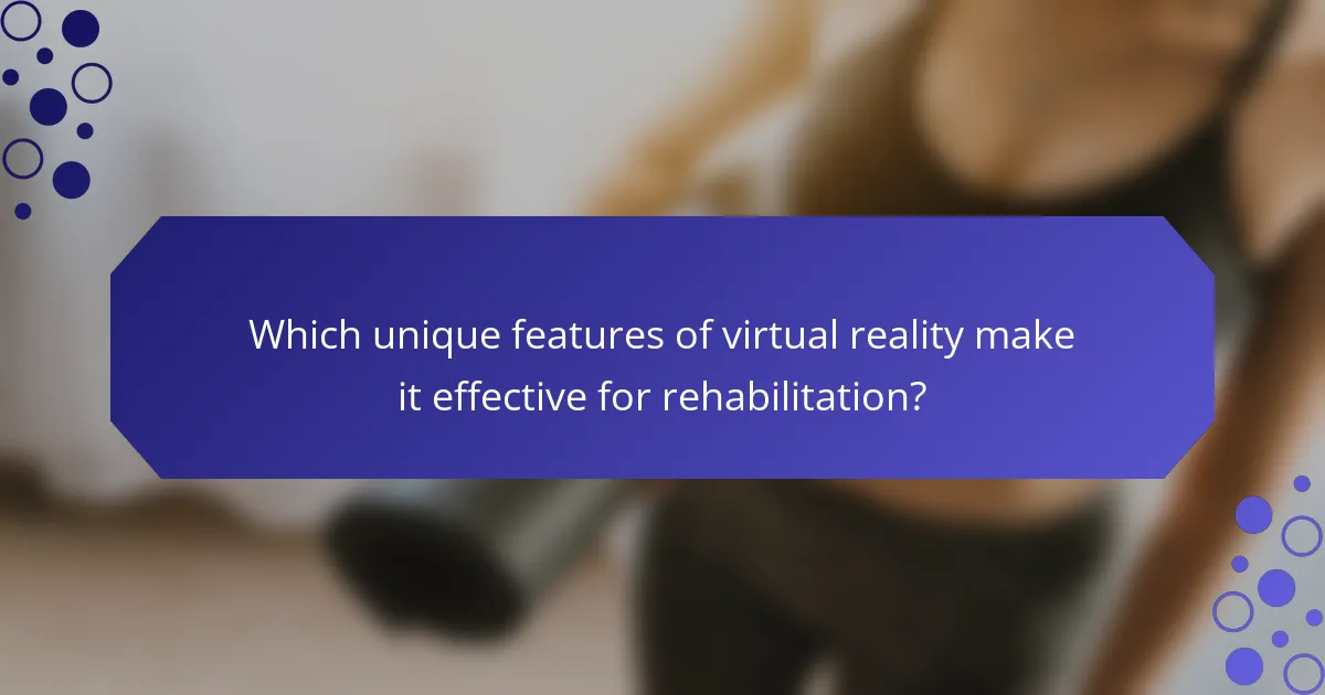 Which unique features of virtual reality make it effective for rehabilitation?